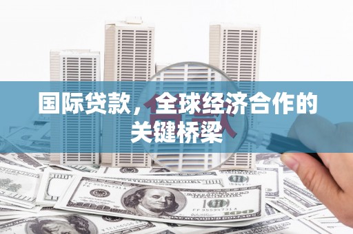巴楚国际贷款，全球经济合作的关键桥梁