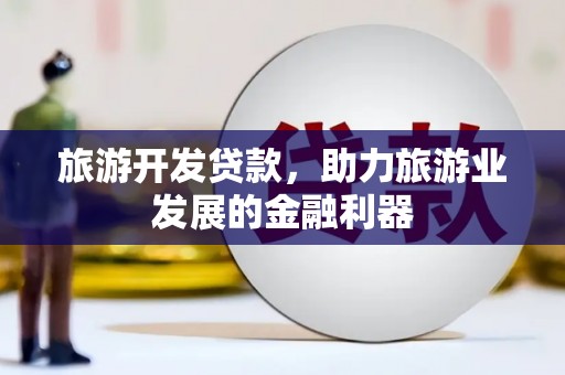 巴楚旅游开发贷款，助力旅游业发展的金融利器