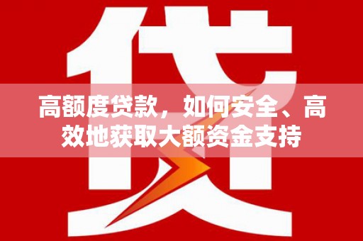 巴楚高额度贷款，如何安全、高效地获取大额资金支持