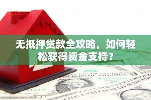 巴楚无抵押贷款全攻略，如何轻松获得资金支持？