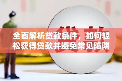 巴楚全面解析贷款条件，如何轻松获得贷款并避免常见陷阱