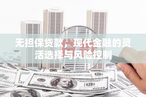 巴楚无担保贷款，现代金融的灵活选择与风险控制