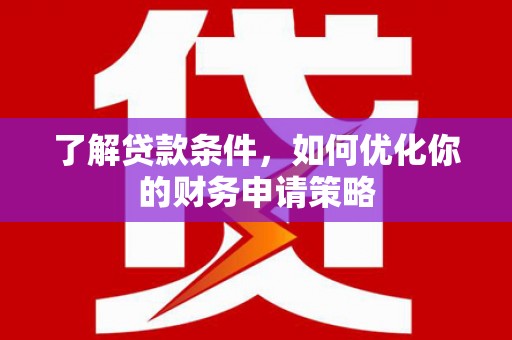 巴楚了解贷款条件，如何优化你的财务申请策略