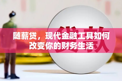巴楚随薪贷，现代金融工具如何改变你的财务生活