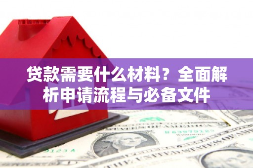 巴楚贷款需要什么材料？全面解析申请流程与必备文件
