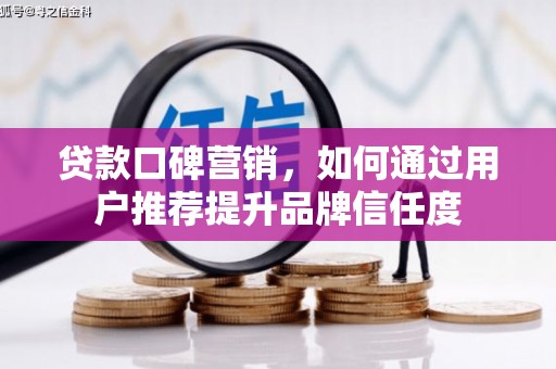 巴楚贷款口碑营销，如何通过用户推荐提升品牌信任度