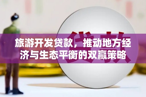 巴楚旅游开发贷款，推动地方经济与生态平衡的双赢策略