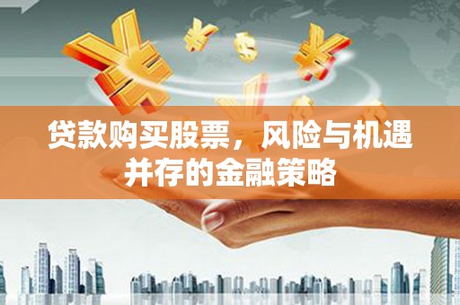 巴楚贷款购买股票，风险与机遇并存的金融策略