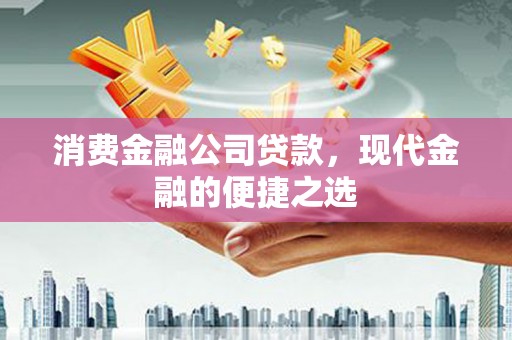 巴楚消费金融公司贷款，现代金融的便捷之选