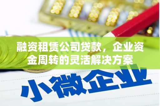 巴楚融资租赁公司贷款，企业资金周转的灵活解决方案