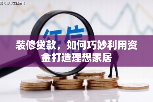巴楚装修贷款，如何巧妙利用资金打造理想家居