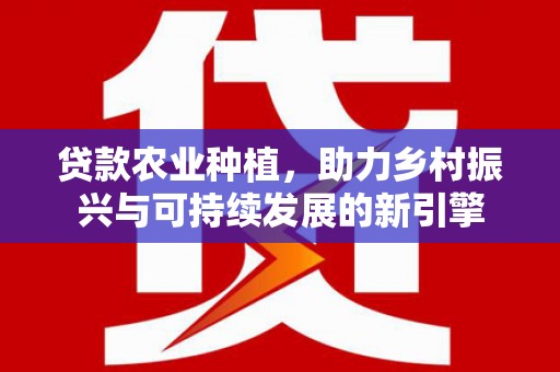 巴楚贷款农业种植，助力乡村振兴与可持续发展的新引擎
