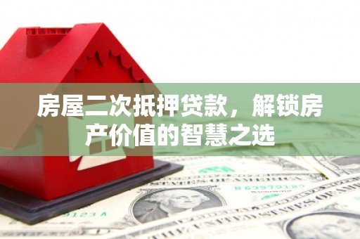 巴楚房屋二次抵押贷款，解锁房产价值的智慧之选