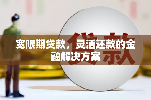 巴楚宽限期贷款，灵活还款的金融解决方案