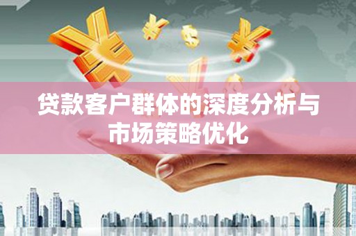 巴楚贷款客户群体的深度分析与市场策略优化