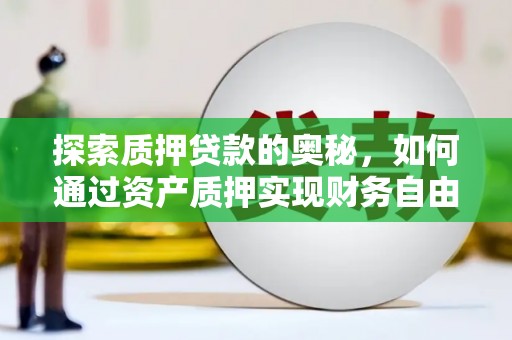 巴楚探索质押贷款的奥秘，如何通过资产质押实现财务自由