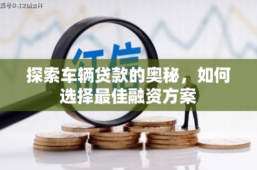 巴楚探索车辆贷款的奥秘，如何选择最佳融资方案