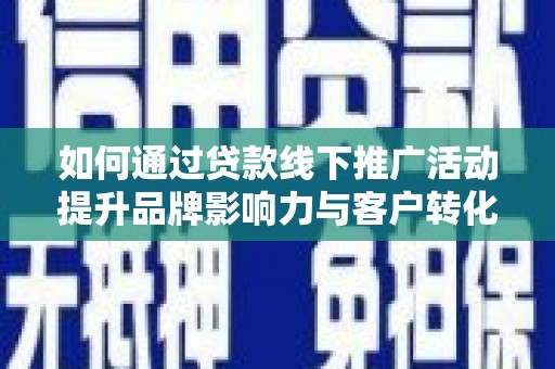 巴楚如何通过贷款线下推广活动提升品牌影响力与客户转化率