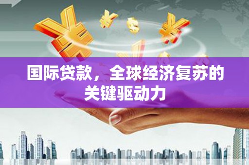 巴楚国际贷款，全球经济复苏的关键驱动力