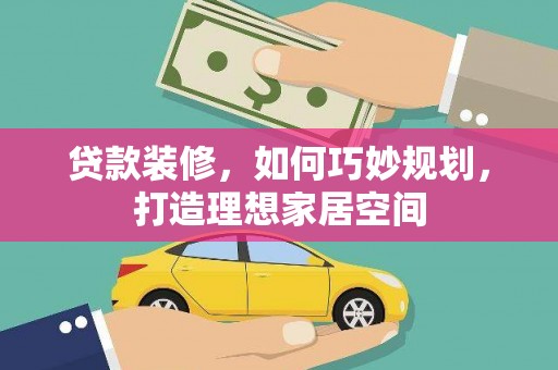 巴楚贷款装修，如何巧妙规划，打造理想家居空间