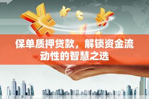 巴楚保单质押贷款，解锁资金流动性的智慧之选