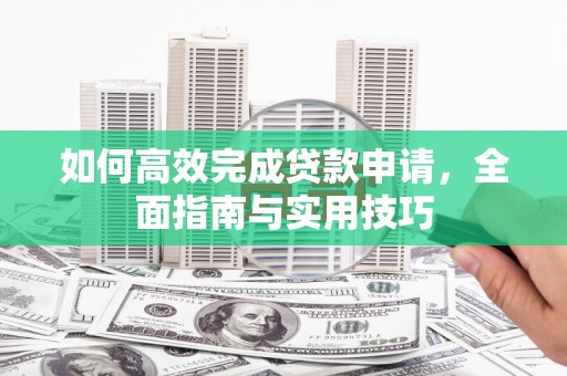 巴楚如何高效完成贷款申请，全面指南与实用技巧