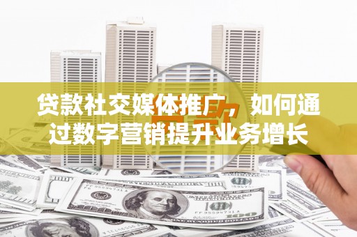 巴楚贷款社交媒体推广，如何通过数字营销提升业务增长