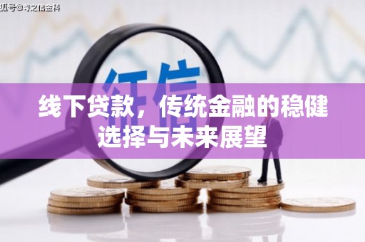 巴楚线下贷款，传统金融的稳健选择与未来展望
