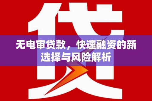 巴楚无电审贷款，快速融资的新选择与风险解析