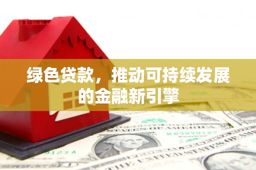 巴楚绿色贷款，推动可持续发展的金融新引擎