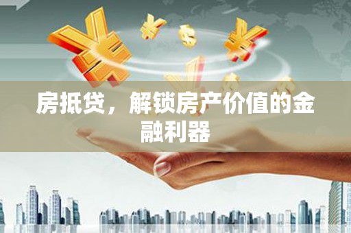 巴楚房抵贷，解锁房产价值的金融利器