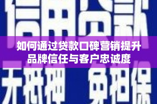 巴楚如何通过贷款口碑营销提升品牌信任与客户忠诚度