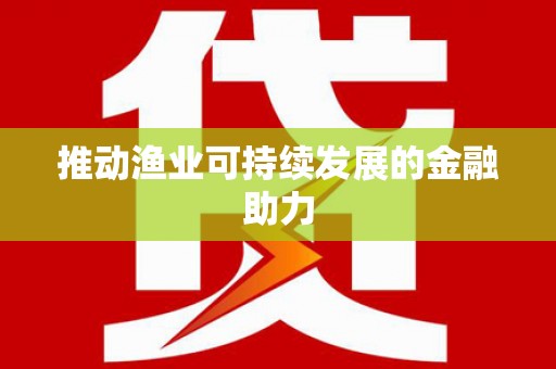 巴楚推动渔业可持续发展的金融助力