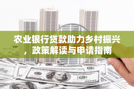 巴楚农业银行贷款助力乡村振兴，政策解读与申请指南