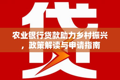 巴楚农业银行贷款助力乡村振兴，政策解读与申请指南