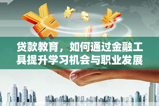 巴楚贷款教育，如何通过金融工具提升学习机会与职业发展