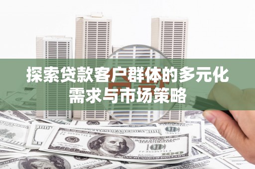 巴楚探索贷款客户群体的多元化需求与市场策略