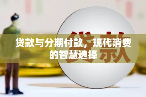 巴楚贷款与分期付款，现代消费的智慧选择