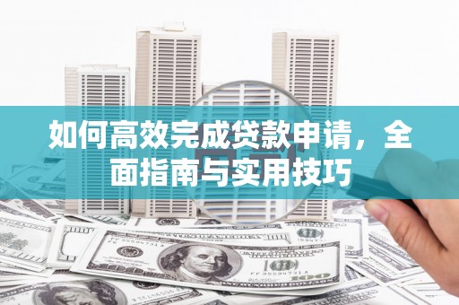 巴楚如何高效完成贷款申请，全面指南与实用技巧
