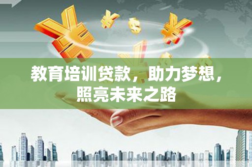 巴楚教育培训贷款，助力梦想，照亮未来之路