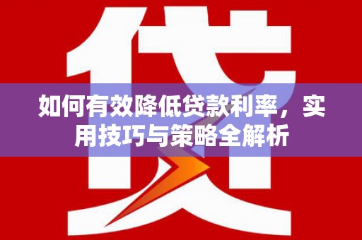 巴楚如何有效降低贷款利率，实用技巧与策略全解析