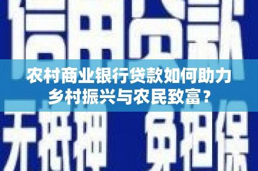 巴楚农村商业银行贷款如何助力乡村振兴与农民致富？