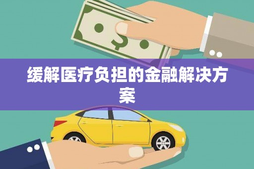 巴楚缓解医疗负担的金融解决方案