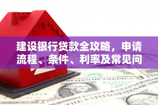 巴楚建设银行贷款全攻略，申请流程、条件、利率及常见问题解答