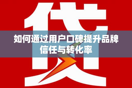 巴楚如何通过用户口碑提升品牌信任与转化率