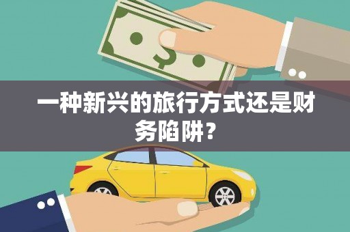 巴楚一种新兴的旅行方式还是财务陷阱？