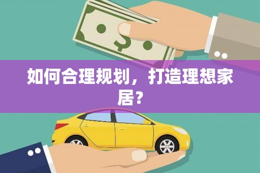 巴楚如何合理规划，打造理想家居？