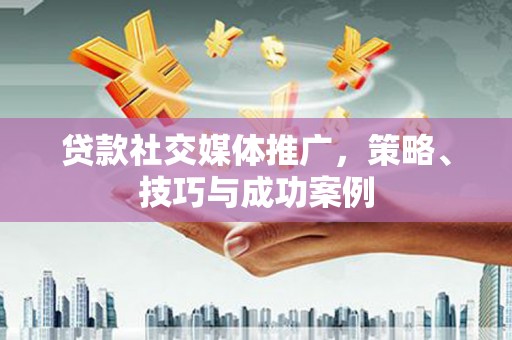 巴楚贷款社交媒体推广，策略、技巧与成功案例