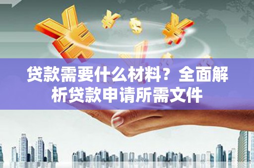 巴楚贷款需要什么材料？全面解析贷款申请所需文件