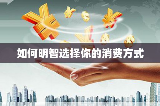 巴楚如何明智选择你的消费方式